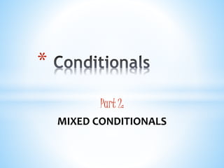 Part 2:
MIXED CONDITIONALS
*
 