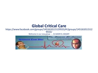 Global Critical Care
https://www.facebook.com/groups/1451610115129555/#!/groups/145161011512
9555/
Wellcome in our new group ..... Dr.SAMIR EL ANSARY
 