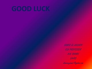 GOOD LUCK
SAMIR EL ANSARY
ICU PROFESSOR
AIN SHAMS
CAIRO
elansarysamir@yahoo.com
 