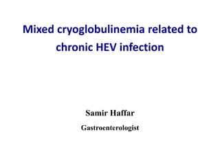 Mixed cryoglobulinemia related to
chronic HEV infection
Samir Haffar
Gastroenterologist
 