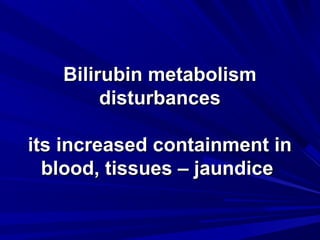 BBiilliirruubbiinn mmeettaabboolliissmm 
ddiissttuurrbbaanncceess 
iittss iinnccrreeaasseedd ccoonnttaaiinnmmeenntt iinn 
bblloooodd,, ttiissssuueess –– jjaauunnddiiccee 
 