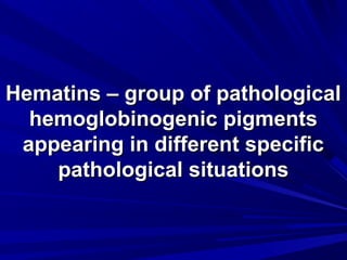 HHeemmaattiinnss –– ggrroouupp ooff ppaatthhoollooggiiccaall 
hheemmoogglloobbiinnooggeenniicc ppiiggmmeennttss 
aappppeeaarriinngg iinn ddiiffffeerreenntt ssppeecciiffiicc 
ppaatthhoollooggiiccaall ssiittuuaattiioonnss 
 