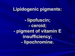 LLiippiiddooggeenniicc ppiiggmmeennttss:: 
-- lliippooffuusscciinn;; 
-- cceerrooiidd;; 
-- ppiiggmmeenntt ooff vviittaammiinn EE 
iinnssuuffffiicciieennccyy;; 
-- lliippoocchhrroommiinnee.. 
 