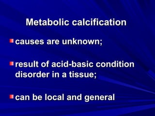MMeettaabboolliicc ccaallcciiffiiccaattiioonn 
ccaauusseess aarree uunnkknnoowwnn;; 
rreessuulltt ooff aacciidd--bbaassiicc ccoonnddiittiioonn 
ddiissoorrddeerr iinn aa ttiissssuuee;; 
ccaann bbee llooccaall aanndd ggeenneerraall 
 