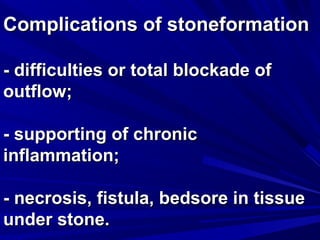 CCoommpplliiccaattiioonnss ooff ssttoonneeffoorrmmaattiioonn 
-- ddiiffffiiccuullttiieess oorr ttoottaall bblloocckkaaddee ooff 
oouuttffllooww;; 
-- ssuuppppoorrttiinngg ooff cchhrroonniicc 
iinnffllaammmmaattiioonn;; 
-- nneeccrroossiiss,, ffiissttuullaa,, bbeeddssoorree iinn ttiissssuuee 
uunnddeerr ssttoonnee.. 
 