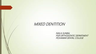 MIXED DENTITION
NAILA SUNBAL
PGR ORTHODONTIC DEPARTMENT
PESHAWAR DENTAL COLLEGE
 