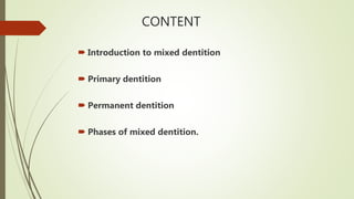 CONTENT
 Introduction to mixed dentition
 Primary dentition
 Permanent dentition
 Phases of mixed dentition.
 