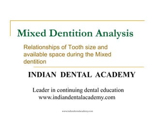 Mixed Dentition Analysis
Relationships of Tooth size and
available space during the Mixed
dentition

INDIAN DENTAL ACADEMY
Leader in continuing dental education
www.indiandentalacademy.com
www.indiandentalacademy.com

 