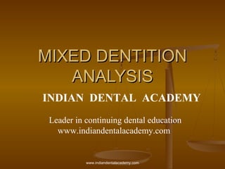 MIXED DENTITIONMIXED DENTITION
ANALYSISANALYSIS
INDIAN DENTAL ACADEMY
Leader in continuing dental education
www.indiandentalacademy.com
www.indiandentalacademy.com
 