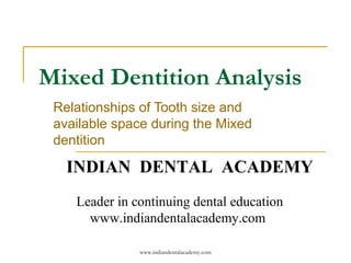 Mixed Dentition Analysis
Relationships of Tooth size and
available space during the Mixed
dentition

INDIAN DENTAL ACADEMY
Leader in continuing dental education
www.indiandentalacademy.com
www.indiandentalacademy.com

 