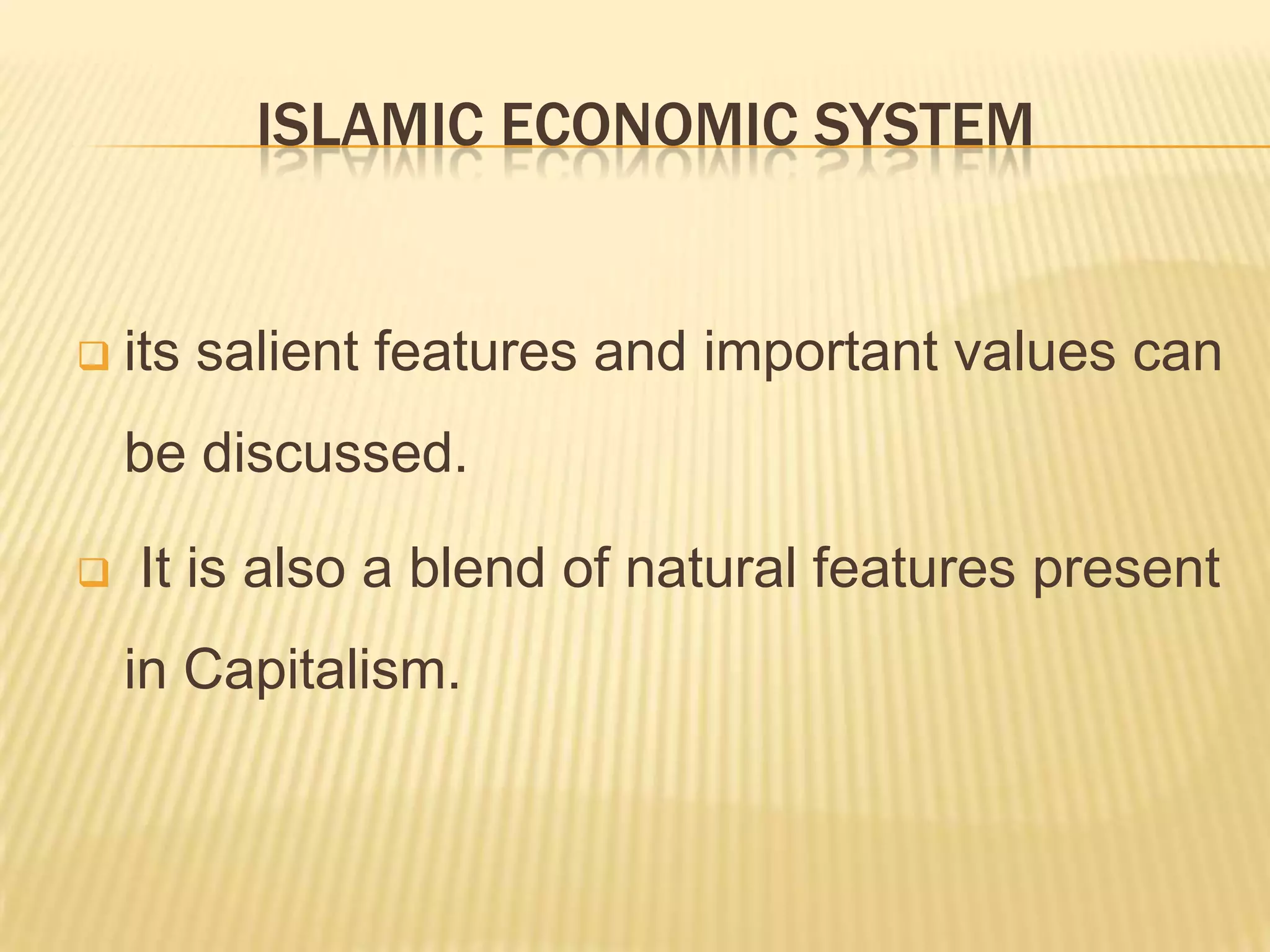 ISLAMIC ECONOMIC SYSTEM
its salient features and important values can
be discussed.
It is also a blend of natural features present
in Capitalism.