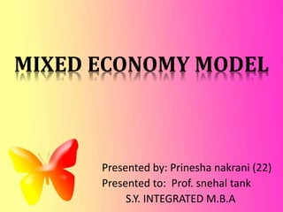 MIXED ECONOMY MODEL
Presented by: Prinesha nakrani (22)
Presented to: Prof. snehal tank
S.Y. INTEGRATED M.B.A
 