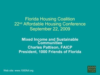 Florida Housing Coalition 22 nd  Affordable Housing Conference September 22, 2009 Mixed Income and Sustainable Communities Charles Pattison, FAICP President, 1000 Friends of Florida 