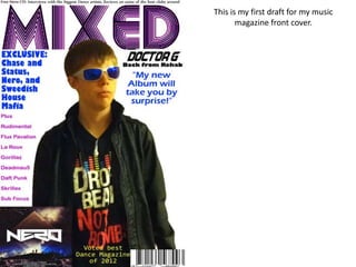 This is my first draft for my music
       magazine front cover.
 