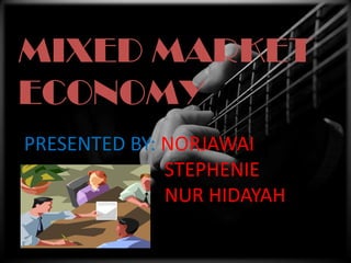 MIXED MARKET ECONOMY
MIXED MARKET
ECONOMY
PRESENTED BY: NORJAWAI
              STEPHENIE
              NUR HIDAYAH
 