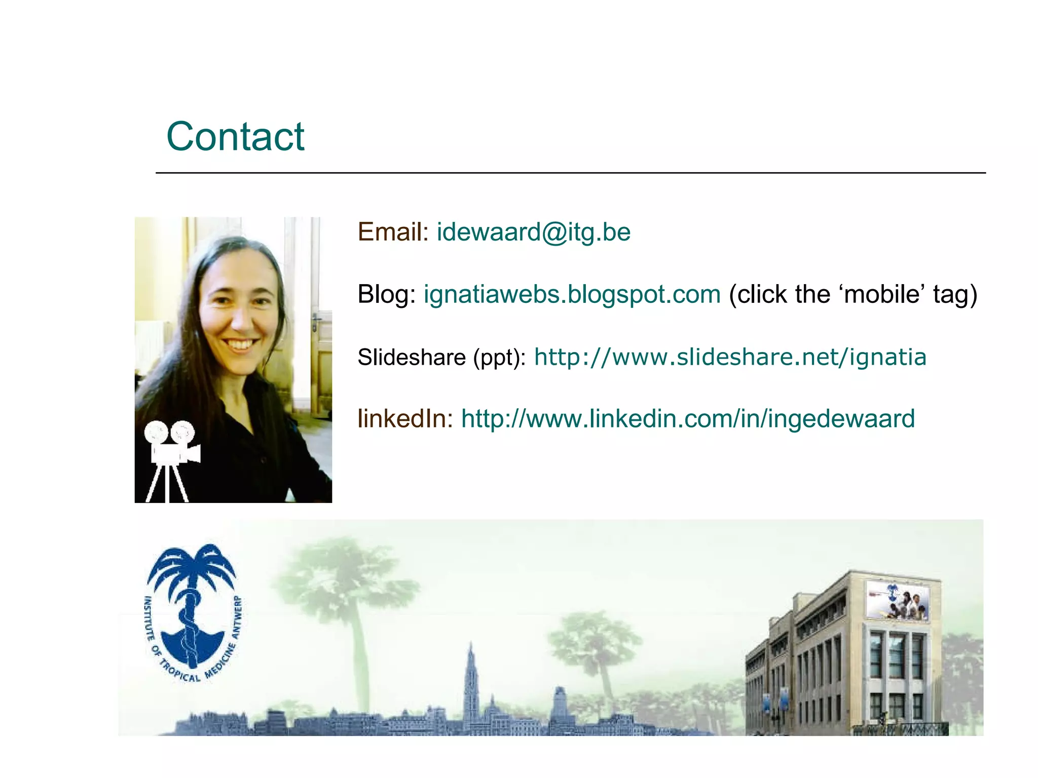 Contact Email: idewaard@ itg.be Blog: ignatiawebs.blogspot.com (click the ‘mobile’ tag) Slideshare (ppt): http:// www.slideshare.net/ignatia linkedIn: http:// www.linkedin.com/in/ingedewaard