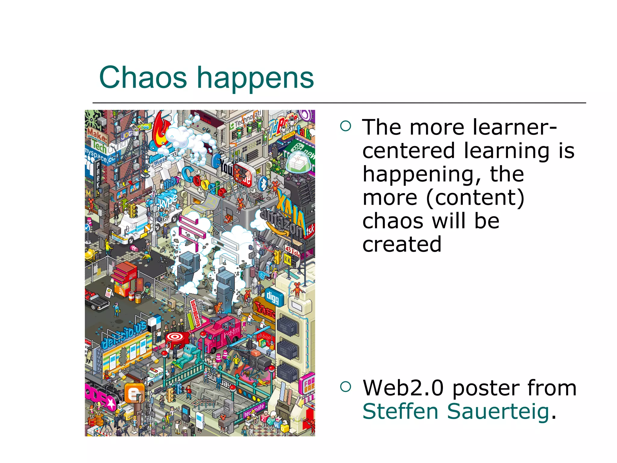 Chaos happens The more learner-centered learning is happening, the more (content) chaos will be created Web2.0 poster from Steffen Sauerteig .