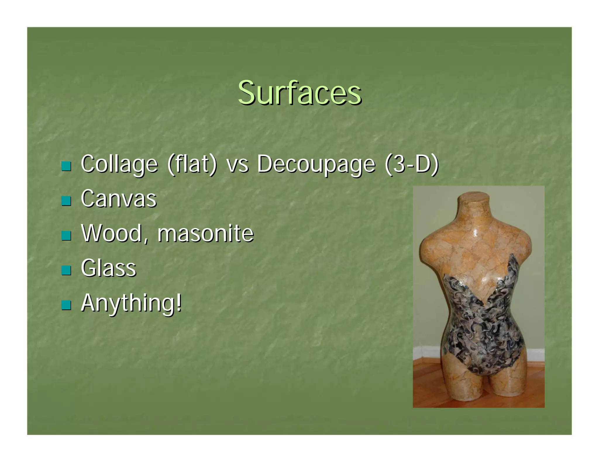 Surfaces

Collage (flat) vs Decoupage (3-D)
Canvas
Wood, masonite
Glass
Anything!
 