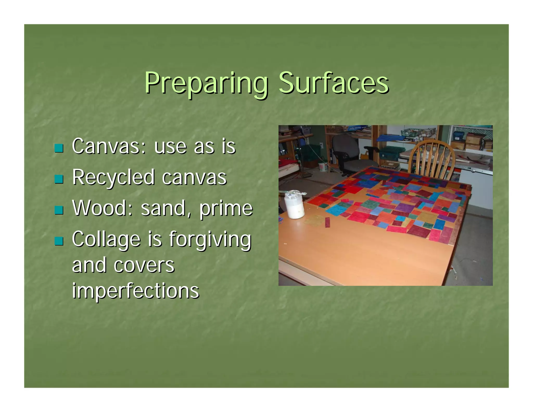 Preparing Surfaces

Canvas: use as is
Recycled canvas
Wood: sand, prime
Collage is forgiving
and covers
imperfections
 