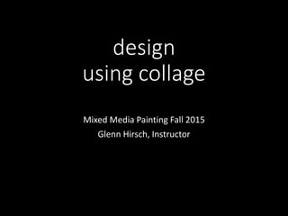 design
using collage
Mixed Media Painting Fall 2015
Glenn Hirsch, Instructor
 