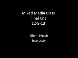 Mixed Media Class
Final Crit
12-9-13
Glenn Hirsch
Instructor

 