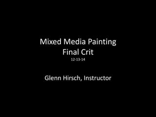 Mixed Media Painting
Final Crit
12-13-14
Glenn Hirsch, Instructor
 