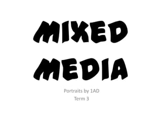 Mixed
Media
 Portraits by 1AD
      Term 3
 