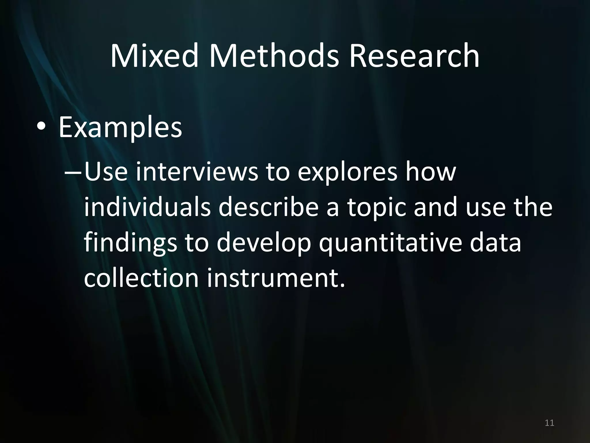 Mixed Methods Research
• Examples
–Use interviews to explores how
individuals describe a topic and use the
findings to develop quantitative data
collection instrument.
11
 