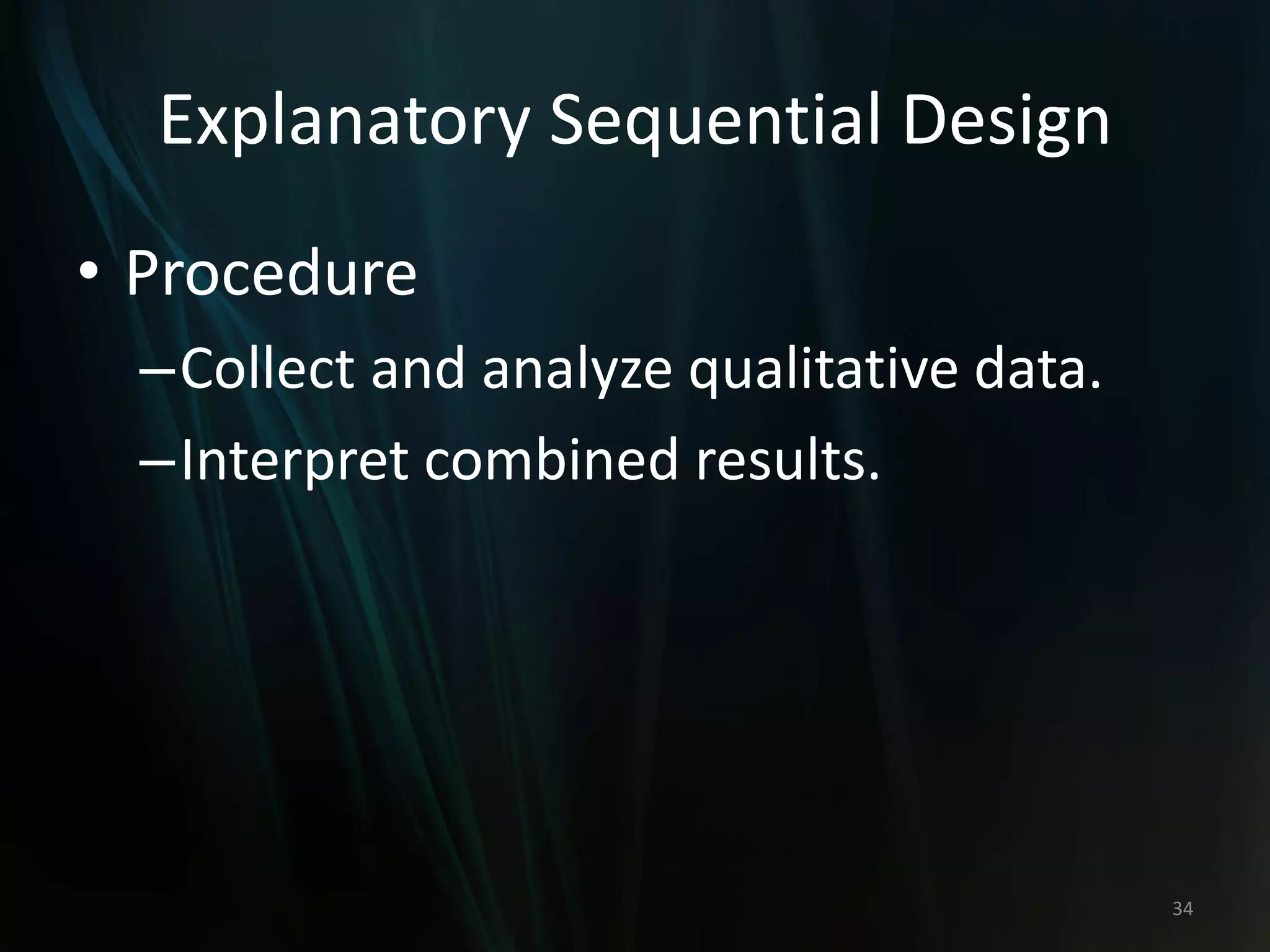 Explanatory Sequential Design
• Procedure
–Collect and analyze qualitative data.
–Interpret combined results.
34
 