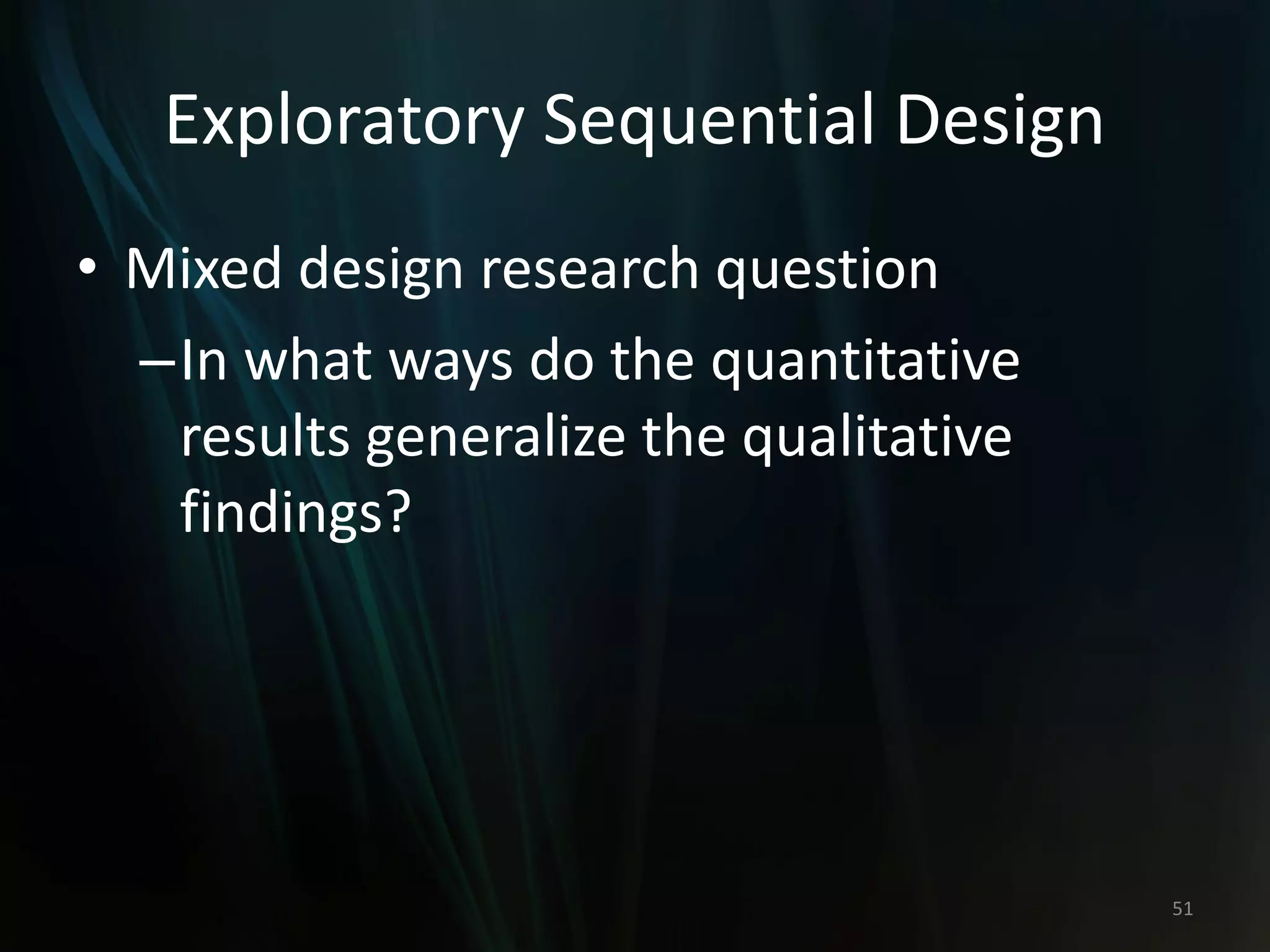 Exploratory Sequential Design
• Mixed design research question
–In what ways do the quantitative
results generalize the qualitative
findings?
51
 