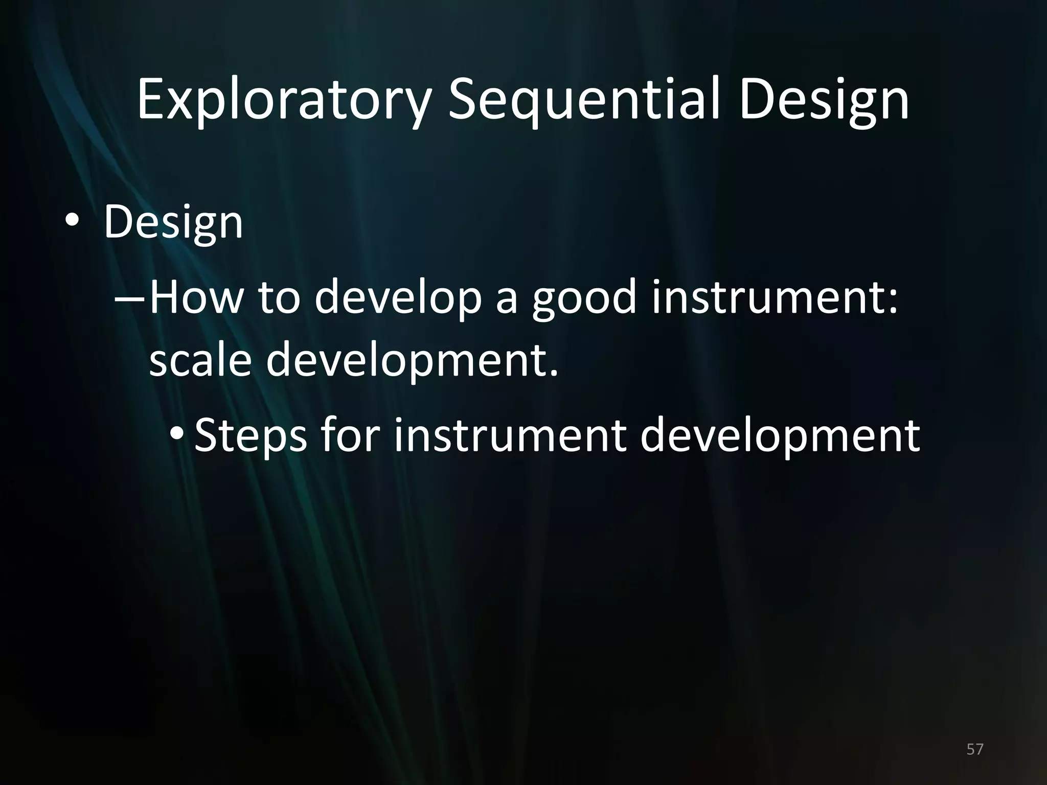 Exploratory Sequential Design
• Design
–How to develop a good instrument:
scale development.
•Steps for instrument development
57
 