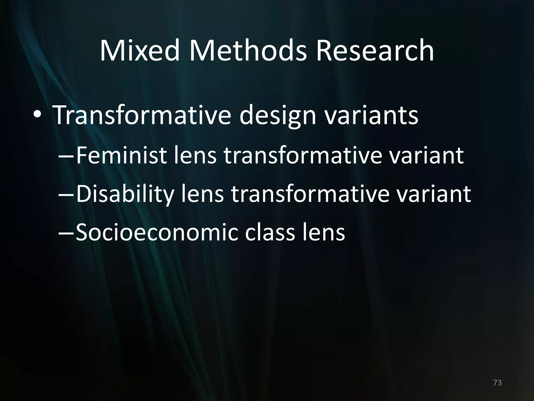 Mixed Methods Research
• Transformative design variants
–Feminist lens transformative variant
–Disability lens transformative variant
–Socioeconomic class lens
73
 