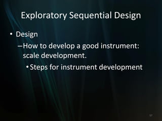 Exploratory Sequential Design
• Design
–How to develop a good instrument:
scale development.
•Steps for instrument development
57
 