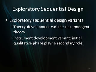 Exploratory Sequential Design
• Exploratory sequential design variants
–Theory-development variant: test emergent
theory
–Instrument development variant: initial
qualitative phase plays a secondary role.
59
 