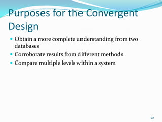 22
Purposes for the Convergent
Design
 Obtain a more complete understanding from two
databases
 Corroborate results from different methods
 Compare multiple levels within a system
 