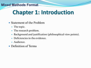Chapter 1: Introduction
 Statement of the Problem
 The topic.
 The research problem.
 Background and justification (philosophical view points).
 Deficiencies in the evidence.
 Audience.
 Definition of Terms
 