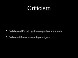 Criticism
• Both have different epistemological commitments
• Both are different research paradigms
 