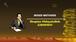 MIXED METHODS
Shopian Hidayatulloh
220401041
 