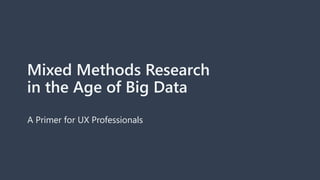 Mixed Methods Research
in the Age of Big Data
A Primer for UX Professionals
 