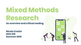 Mixed Methods
Research
An overview and critical reading
Nicole Crozier
EDCI 515
Summer 2019
 