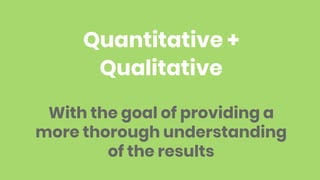 Quantitative +
Qualitative
10
With the goal of providing a
more thorough understanding
of the results
 