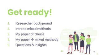 Get ready!
1. Researcher background
2. Intro to mixed methods
3. My paper of choice
4. My paper  mixed methods
5. Questions & insights
2
 