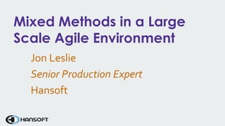 Mixed Methods in a Large
Scale Agile Environment
Jon Leslie
Senior Production Expert
Hansoft
 