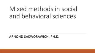 Mixed methods in social
and behavioral sciences
ARNOND SAKWORAWICH, PH.D.
 