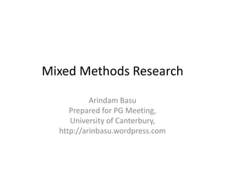 Mixed Methods Research
Arindam Basu
Prepared for PG Meeting,
University of Canterbury,
http://arinbasu.wordpress.com

 