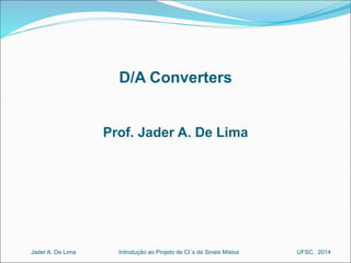 D/A Converters 
Prof. Jader A. De Lima 
Introdução ao Jader A. De Lima Projeto de CI´s de Sinais Mistos UFSC, 2014 
 