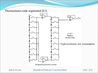 • high-resolution, low consumption 
Thermometer-code segmented D/A 
Introdução ao Jader A. De Lima Projeto de CI´s de Sinais Mistos UFSC, 2014 
 