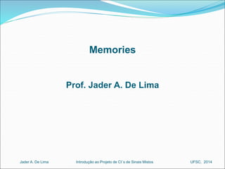 Memories 
Prof. Jader A. De Lima 
Introdução ao Jader A. De Lima Projeto de CI´s de Sinais Mistos UFSC, 2014 
 