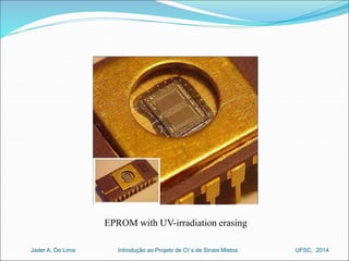 EPROM with UV-irradiation erasing 
Introdução ao Jader A. De Lima Projeto de CI´s de Sinais Mistos UFSC, 2014 
 
