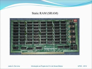 Static RAM (SRAM) 
Introdução ao Jader A. De Lima Projeto de CI´s de Sinais Mistos UFSC, 2014 
 